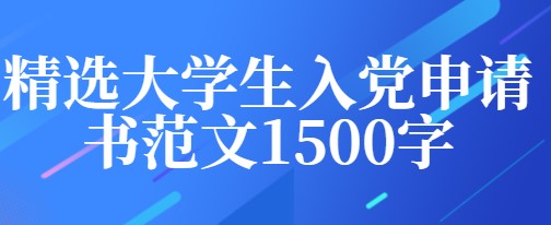 2021精选大学生入党申请书范文1500字汇总