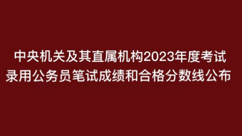 中央机关及其直属机构2023年公务员笔试成绩和合格分数线公布