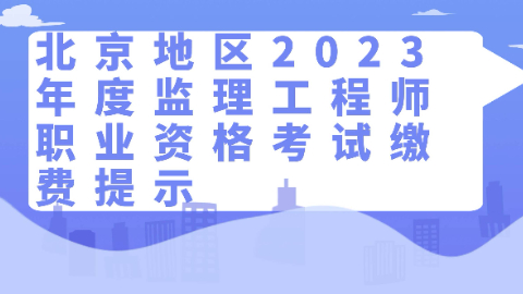 北京地区2023年度监理工程师职业资格考试缴费提示